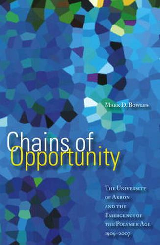 Chains of Opportunity: The University of Akron and the Emergence of the Polymer Age, 1909-2007