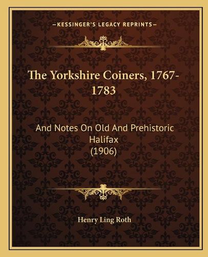 The Yorkshire Coiners, 1767-1783: And Notes on Old and Prehistoric Halifax (1906)