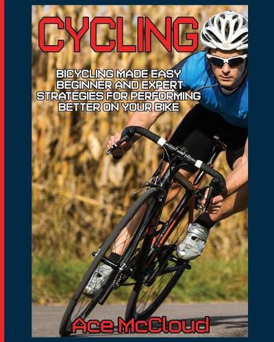 Cover image for Cycling: Bicycling Made Easy: Beginner and Expert Strategies For Performing Better On Your Bike