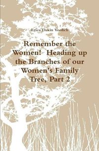 Cover image for Remember the Women! Heading up the Branches of our Women's Family Tree, Part 2