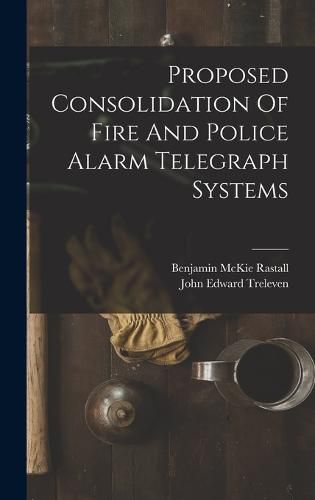 Cover image for Proposed Consolidation Of Fire And Police Alarm Telegraph Systems