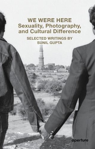 Cover image for We Were Here: Sexuality, Photography, and Cultural Difference: Selected essays by Sunil Gupta