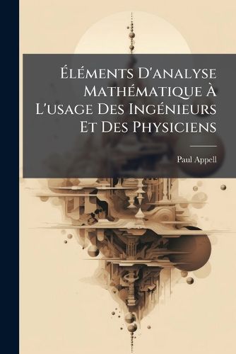 Cover image for AlA(c)ments D'analyse MathA(c)matique A L'usage Des IngA(c)nieurs Et Des Physiciens
