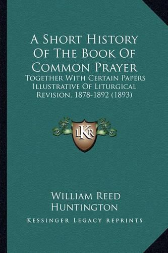 A Short History of the Book of Common Prayer: Together with Certain Papers Illustrative of Liturgical Revision, 1878-1892 (1893)