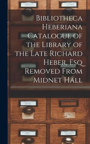 Cover image for Bibliotheca Heberiana Catalogue of the Library of the Late Richard Heber, Esq Removed From Midnet Hall