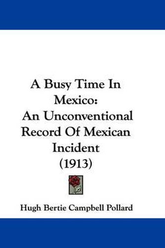 Cover image for A Busy Time in Mexico: An Unconventional Record of Mexican Incident (1913)