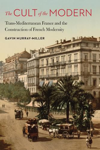 The Cult of the Modern: Trans-Mediterranean France and the Construction of French Modernity