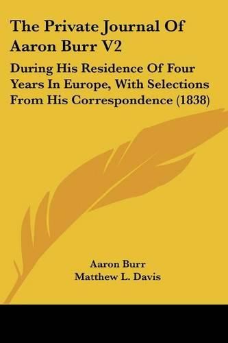 Cover image for The Private Journal of Aaron Burr V2: During His Residence of Four Years in Europe, with Selections from His Correspondence (1838)