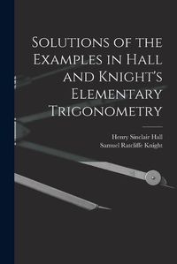 Cover image for Solutions of the Examples in Hall and Knight's Elementary Trigonometry