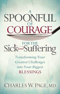 Cover image for A Spoonful of Courage for the Sick and Suffering: Transforming Your Greatest Challenges into Your Biggest Blessings