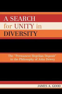 Cover image for A Search for Unity in Diversity: The 'Permanent Hegelian Deposit' in the Philosophy of John Dewey