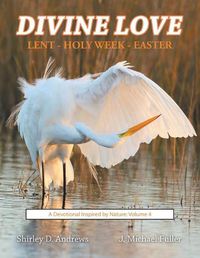 Cover image for Divine Love Lent - Holy Week - Easter: A Devotional Inspired by Nature: Volume 4