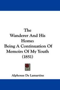 Cover image for The Wanderer and His Home: Being a Continuation of Memoirs of My Youth (1851)