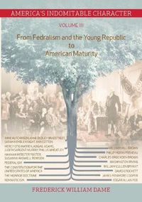 Cover image for America's Indomitable Character Volume III: From Fedralism and the Young Republic to American Maturity