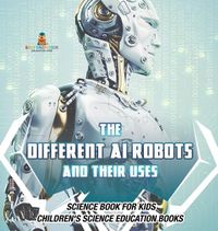 Cover image for The Different AI Robots and Their Uses - Science Book for Kids Children's Science Education Books