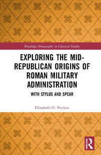 Cover image for Exploring the Mid-Republican Origins of Roman Military Administration: With Stylus and Spear