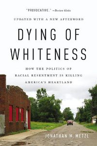 Cover image for Dying of Whiteness: How the Politics of Racial Resentment Is Killing America's Heartland