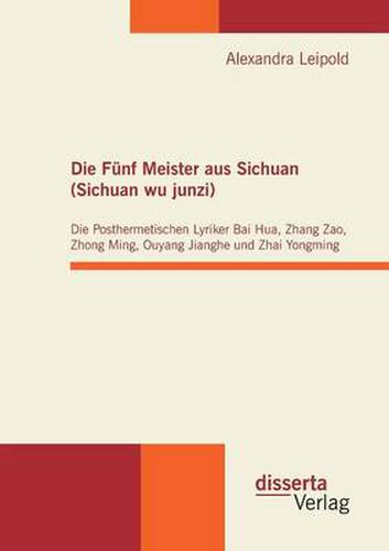 Cover image for Die Funf Meister aus Sichuan (Sichuan wu junzi): Die Posthermetischen Lyriker Bai Hua, Zhang Zao, Zhong Ming, Ouyang Jianghe und Zhai Yongming