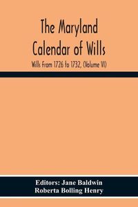 Cover image for The Maryland Calendar Of Wills. Wills From 1726 To 1732, (Volume Vi)