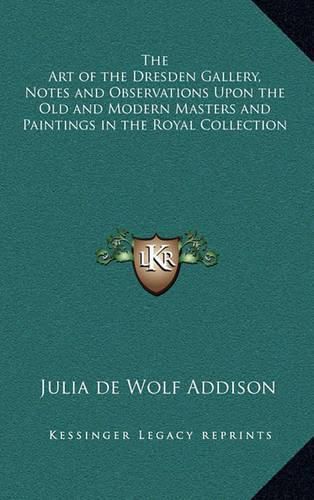 The Art of the Dresden Gallery, Notes and Observations Upon the Old and Modern Masters and Paintings in the Royal Collection