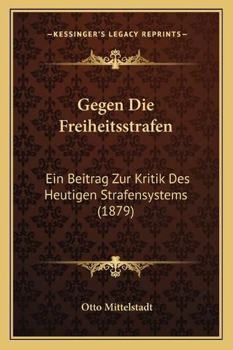 Cover image for Gegen Die Freiheitsstrafen: Ein Beitrag Zur Kritik Des Heutigen Strafensystems (1879)