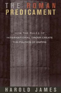 Cover image for The Roman Predicament: How the Rules of International Order Create the Politics of Empire