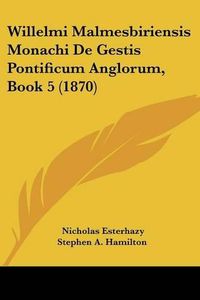 Cover image for Willelmi Malmesbiriensis Monachi de Gestis Pontificum Anglorum, Book 5 (1870)