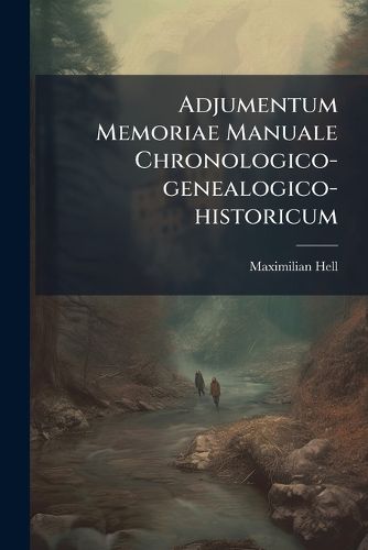 Cover image for Adjumentum Memoriae Manuale Chronologico-Genealogico-Historicum: Anno 1750 Concinnatum Nunc Ad Annum 1773 Continuatum, Et Novis AB Eodemauctore Capitibus Auctum