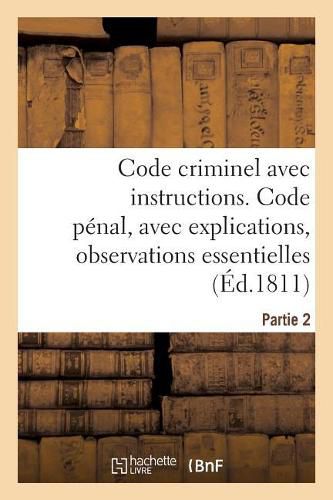 Code Criminel Avec Instructions. Partie 2. Code Penal: Avec Explications, Observations Essentielles, Instructions Pour La Facilite de l'Execution