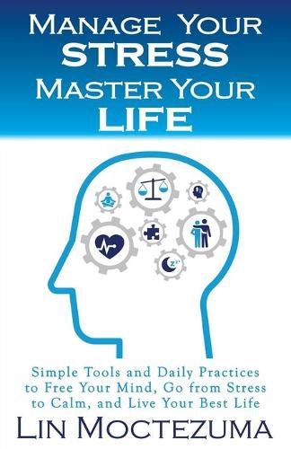 Cover image for Manage Your Stress Master Your Life: Simple Tools and Daily Practices to Free Your Mind, Go from Stress to Calm, and Live Your Best Life