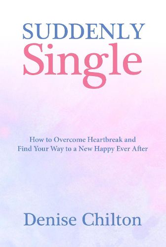 Cover image for Suddenly Single: How to Overcome Heartbreak and Find Your Way to a New Happy Ever After