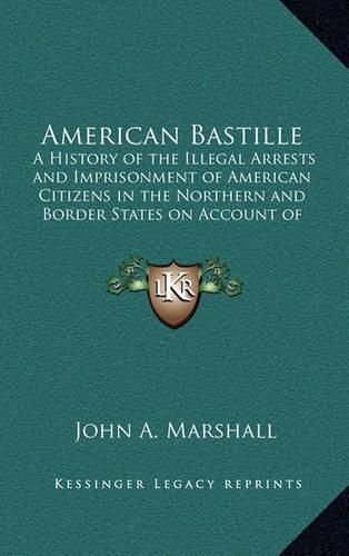 Cover image for American Bastille: A History of the Illegal Arrests and Imprisonment of American Citizens in the Northern and Border States on Account of Their Political Opinions During the Late Civil War V2