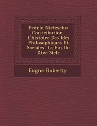 Cover image for Fr D Ric Nietzsche: Contribution L'Histoire Des Id Es Philosophiques Et Sociales La Fin Du Xixe Si Cle