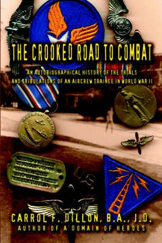 Cover image for The Crooked Road To Combat: An Autobiographical History of the Trials and Tribulations of an Aircrew Trainee in World War II