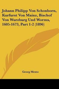 Cover image for Johann Philipp Von Schonborn, Kurfurst Von Mainz, Bischof Von Wurzburg Und Worms, 1605-1673, Part 1-2 (1896)