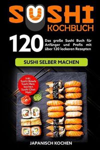 Cover image for Sushi Kochbuch: Das grosse Sushi Buch fur Anfanger und Profis mit uber 120 leckeren Rezepten - Sushi selber machen mit und ohne Reiskocher. Inkl. Maki, Sushi Obst - Ideal zu deinem Sushi Starter Set