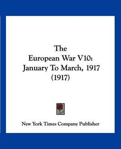 Cover image for The European War V10: January to March, 1917 (1917)