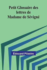 Cover image for Petit Glossaire des lettres de Madame de Sevigne