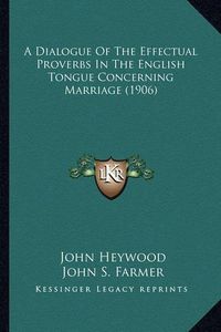 Cover image for A Dialogue of the Effectual Proverbs in the English Tongue Concerning Marriage (1906)