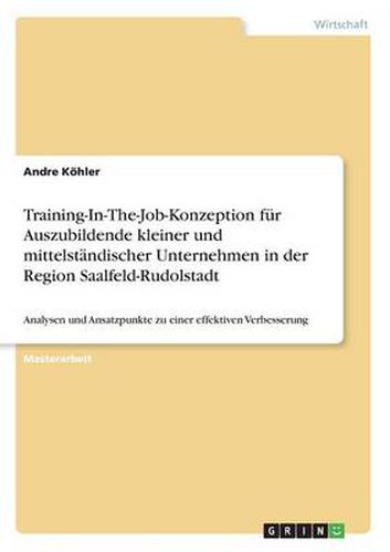 Cover image for Training-In-The-Job-Konzeption fur Auszubildende kleiner und mittelstandischer Unternehmen in der Region Saalfeld-Rudolstadt: Analysen und Ansatzpunkte zu einer effektiven Verbesserung