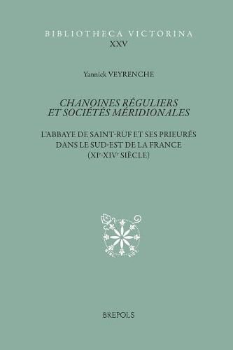 Chanoines Reguliers Et Societes Meridionales: L'Abbaye de Saint-Ruf Et Ses Prieures Dans Le Sud-Est de la France (Xie-Xive Siecle)