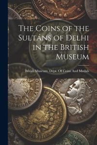 Cover image for The Coins of the Sultans of Delhi in the British Museum