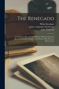 Cover image for The Renegado: a Tragaecomedie: as It Hath Beene Often Acted by the Queenes Maiesties Seruants, at the Priuate Play-house in Drurye-Lane