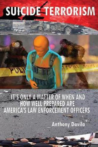 Cover image for Suicide Terrorism: It's Only a Matter of When and How Well Prepared Are America's Law Enforcement Officers