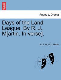 Cover image for Days of the Land League. by R. J. M[artin. in Verse].