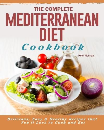 Cover image for The Complete Mediterranean Diet Cookbook: Delicious, Easy & Healthy Recipes that You'll Love to Cook and Eat