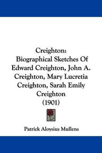 Cover image for Creighton: Biographical Sketches of Edward Creighton, John A. Creighton, Mary Lucretia Creighton, Sarah Emily Creighton (1901)