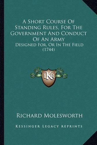 A Short Course of Standing Rules, for the Government and Conduct of an Army: Designed For, or in the Field (1744)