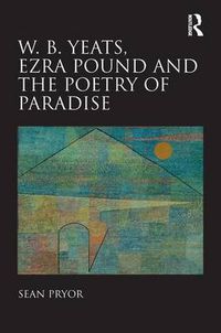 Cover image for W.B. Yeats, Ezra Pound, and the Poetry of Paradise