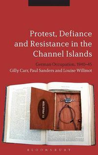 Cover image for Protest, Defiance and Resistance in the Channel Islands: German Occupation, 1940-45